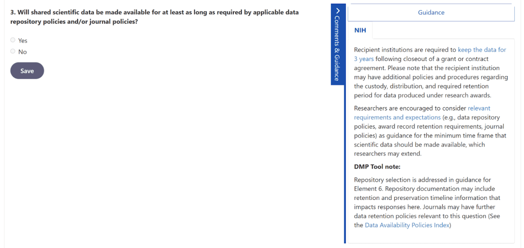 Screenshot of the DMP Tool showing Element 3 of the NIH template, which is a Yes/No question asking if shared scientific data will be made available for at least as long as required by applicable data repository policies and/or journal policies.  On the right side of the screen is a Guidance sidebar showing 2 paragraphs of text of guidance from NIH, including a reminder that institutions are required to keep the data for at least 3 years following closeout of a grant, and a note from the DMP Tool that the repository they select in Element 6 may have additional retention policies to consider for this questions as well.